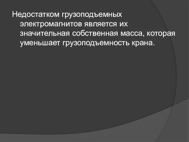 Недостатком грузоподъемных электромагнитов является их значительная собственная масса, которая уменьшает грузоподъемность крана.