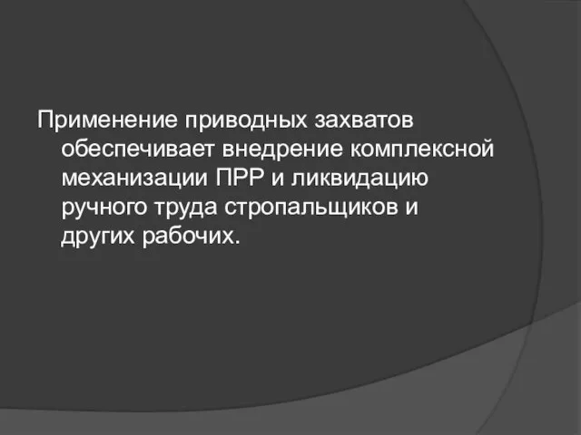 Применение приводных захватов обеспечивает внeдpeние комплексной механизации ПРР и ликвидацию ручного труда стропальщиков и других рабочих.