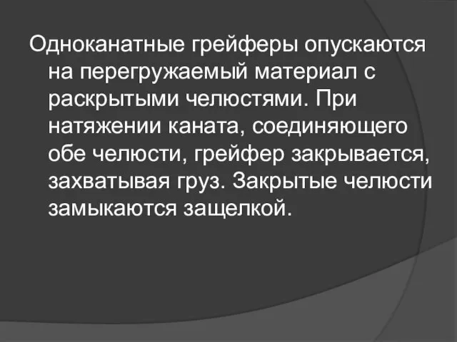 Одноканатные гpейферы опускаются на перегpужаемый материал с раскрытыми челюстями. При натяжении каната,