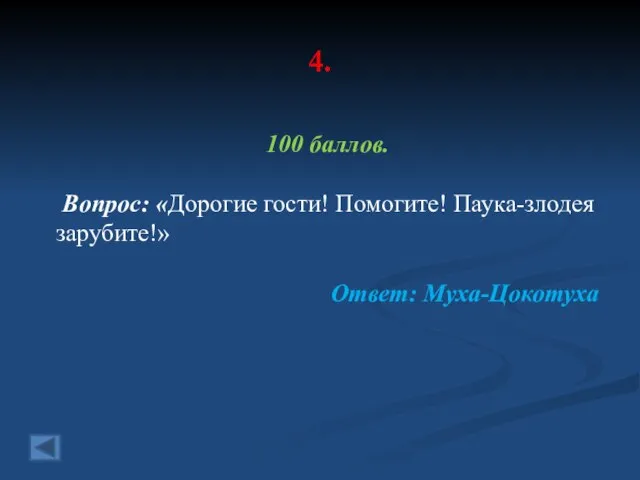 4. 100 баллов. Вопрос: «Дорогие гости! Помогите! Паука-злодея зарубите!» Ответ: Муха-Цокотуха