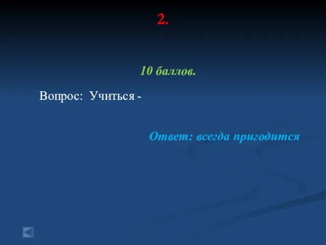 2. 10 баллов. Вопрос: Учиться - Ответ: всегда пригодится