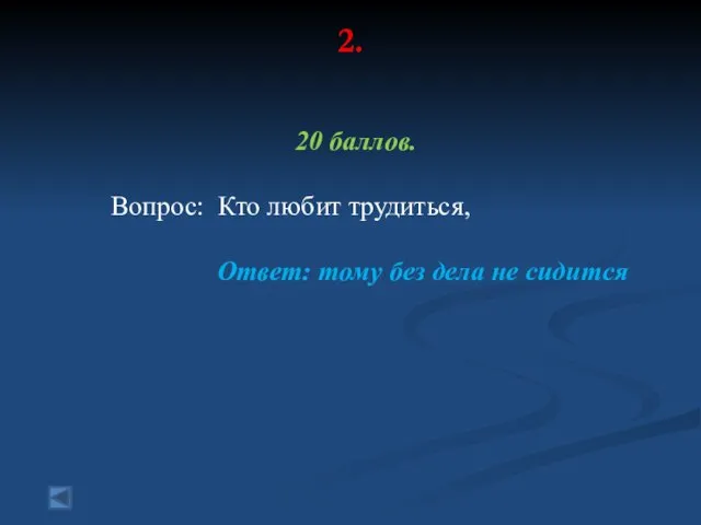 2. 20 баллов. Вопрос: Кто любит трудиться, Ответ: тому без дела не сидится