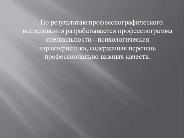 По результатам профессиографического исследования разрабатывается профессиограмма специальности - психологическая характеристика, содержащая перечень профессионально важных качеств.