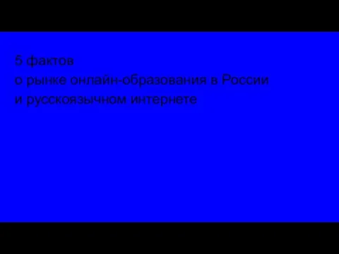 5 фактов о рынке онлайн-образования в России и русскоязычном интернете