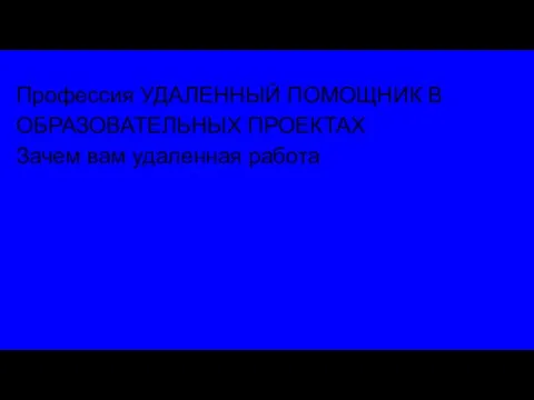 Профессия УДАЛЕННЫЙ ПОМОЩНИК В ОБРАЗОВАТЕЛЬНЫХ ПРОЕКТАХ Зачем вам удаленная работа: