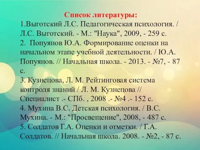 Список литературы: 1.Выготский Л.С. Педагогическая психология. / Л.С. Выготский. - М.: "Наука",