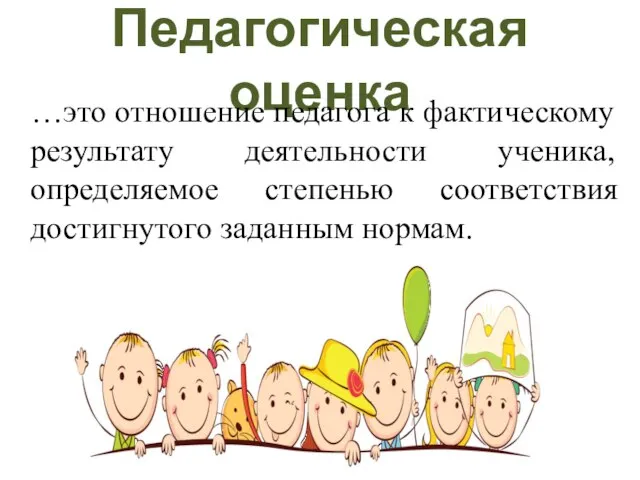 Педагогическая оценка …это отношение педагога к фактическому результату деятельности ученика, определяемое степенью соответствия достигнутого заданным нормам.