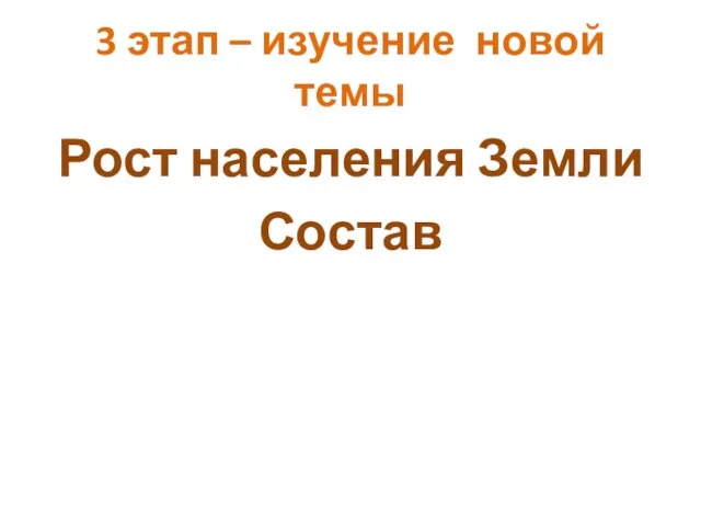 3 этап – изучение новой темы Рост населения Земли Состав