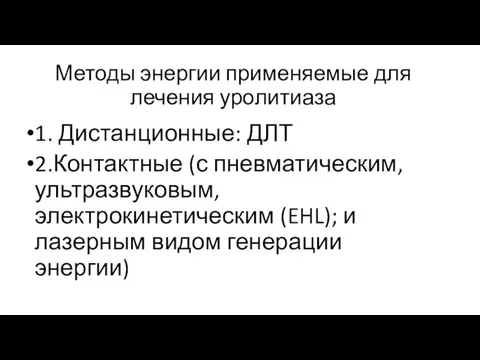 Методы энергии применяемые для лечения уролитиаза 1. Дистанционные: ДЛТ 2.Контактные (с пневматическим,