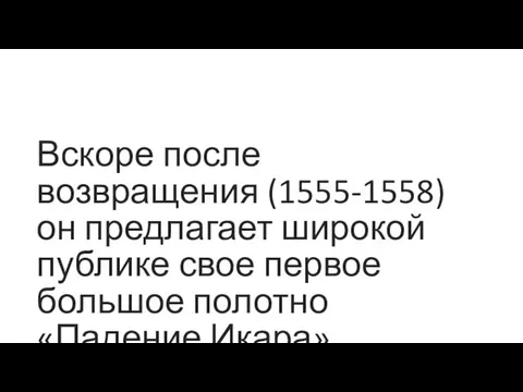 Вскоре после возвращения (1555-1558) он предлагает широкой публике свое первое большое полотно «Падение Икара».