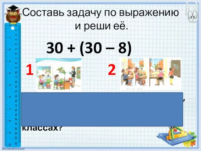 Составь задачу по выражению и реши её. 30 + (30 – 8)