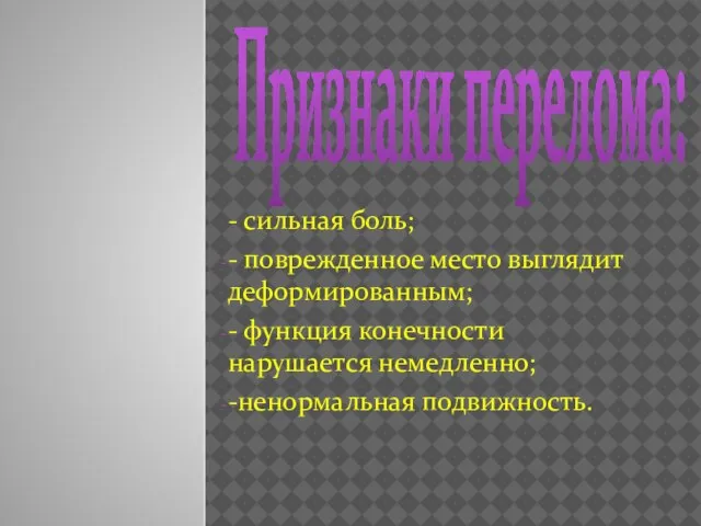 Признаки перелома: - сильная боль; - поврежденное место выглядит деформированным; - функция