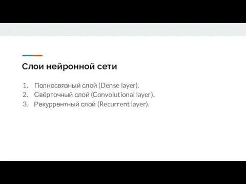 Слои нейронной сети Полносвязный слой (Dense layer). Свёрточный слой (Convolutional layer). Рекуррентный слой (Recurrent layer).