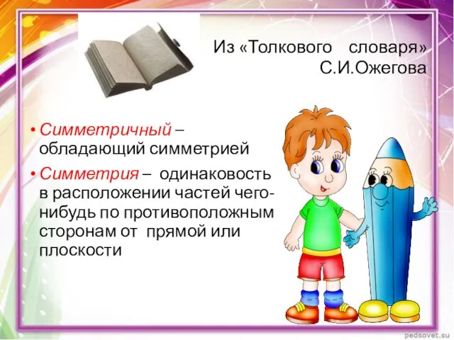 Из «Толкового словаря» С.И.Ожегова Симметричный – обладающий симметрией Симметрия – одинаковость в