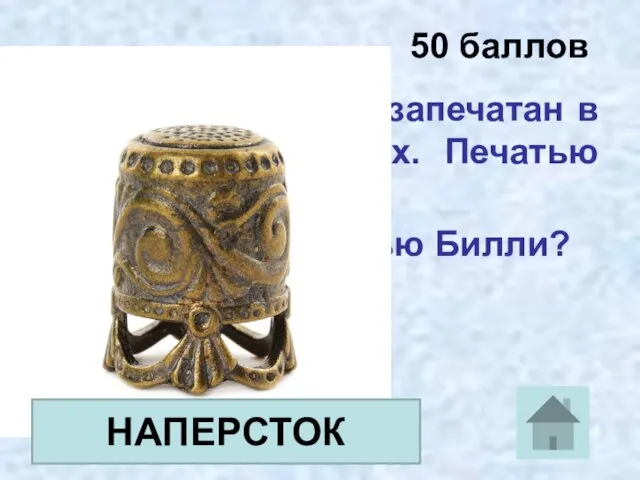 50 баллов Конверт был запечатан в нескольких местах. Печатью служил…. Что служило печатью Билли? НАПЕРСТОК