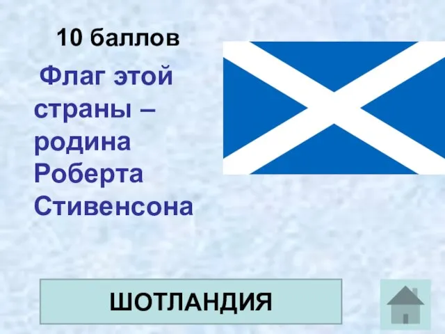 10 баллов Флаг этой страны – родина Роберта Стивенсона ШОТЛАНДИЯ