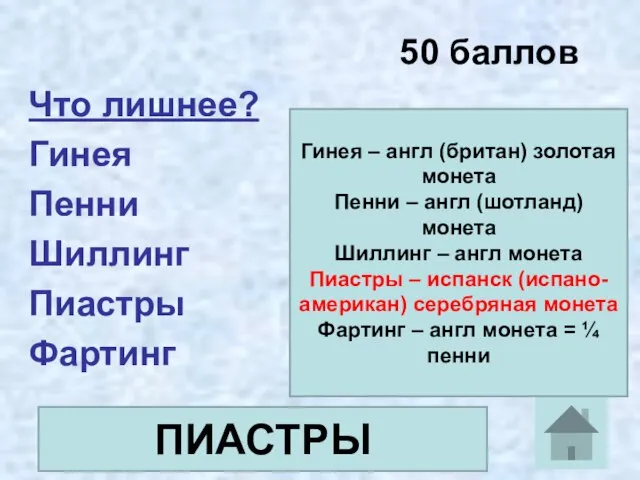 50 баллов Что лишнее? Гинея Пенни Шиллинг Пиастры Фартинг Гинея – англ