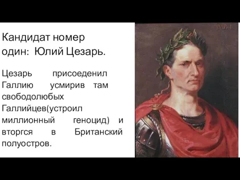 Кандидат номер один: Юлий Цезарь. Цезарь присоеденил Галлию усмирив там свободолюбых Галлийцев(устроил