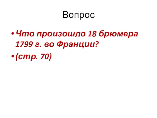 Вопрос Что произошло 18 брюмера 1799 г. во Франции? (стр. 70)