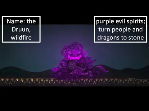 purple evil spirits; turn people and dragons to stone Name: the Druun, wildfire