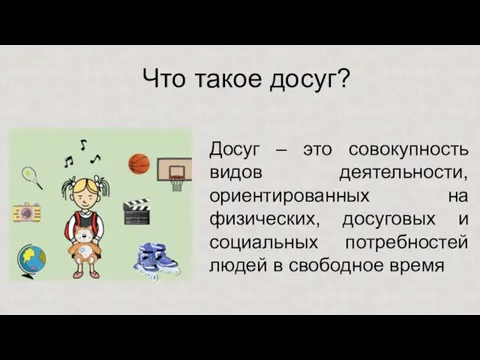 Что такое досуг? Досуг – это совокупность видов деятельности,ориентированных на физических, досуговых