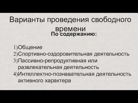 Варианты проведения свободного времени По содержанию: Общение Спортивно-оздоровительная деятельность Пассивно-репродуктивная или развлекательная