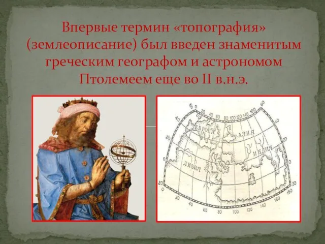 Впервые термин «топография» (землеописание) был введен знаменитым греческим географом и астрономом Птолемеем еще во II в.н.э.