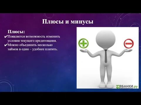 Плюсы и минусы Плюсы: Появляется возможность изменить условия текущего кредитования. Можно объединить