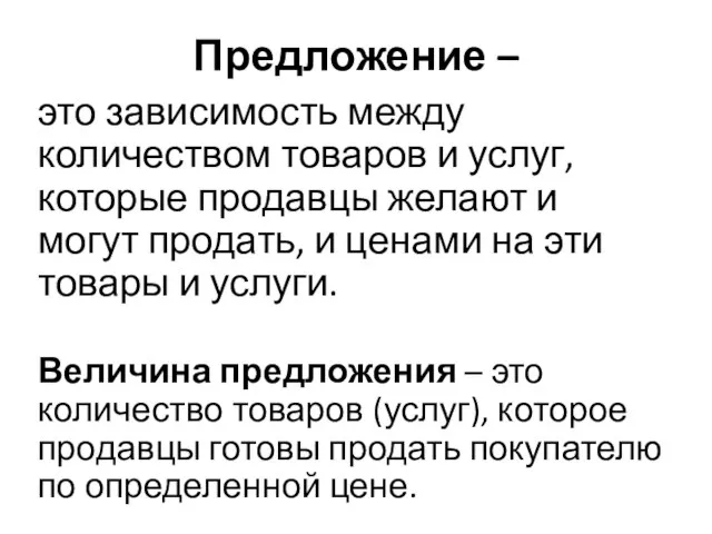 Предложение – это зависимость между количеством товаров и услуг, которые продавцы желают