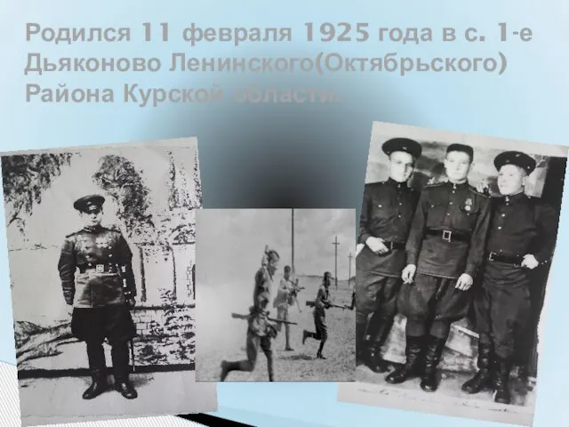 Родился 11 февраля 1925 года в с. 1-е Дьяконово Ленинского(Октябрьского) Района Курской области.