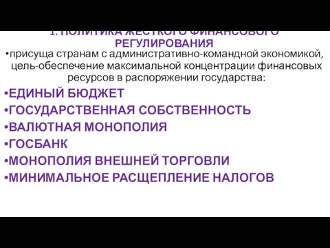 1. ПОЛИТИКА ЖЕСТКОГО ФИНАНСОВОГО РЕГУЛИРОВАНИЯ присуща странам с административно-командной экономикой, цель-обеспечение максимальной