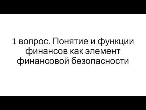 1 вопрос. Понятие и функции финансов как элемент финансовой безопасности