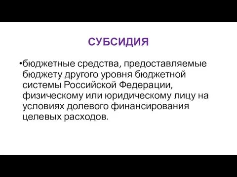 СУБСИДИЯ бюджетные средства, предоставляемые бюджету другого уровня бюджетной системы Российской Федерации, физическому