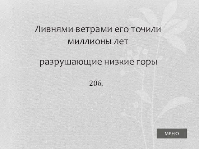 Ливнями ветрами его точили миллионы лет разрушающие низкие горы МЕНЮ 20б.