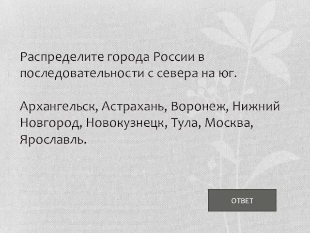 ОТВЕТ Распределите города России в последовательности с севера на юг. Архангельск, Астрахань,