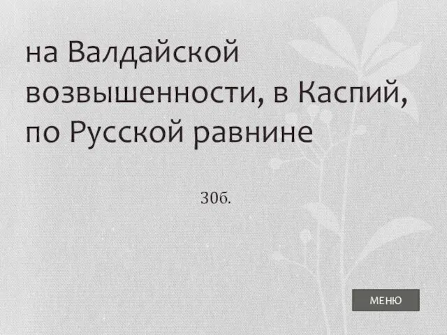 МЕНЮ на Валдайской возвышенности, в Каспий, по Русской равнине 30б.