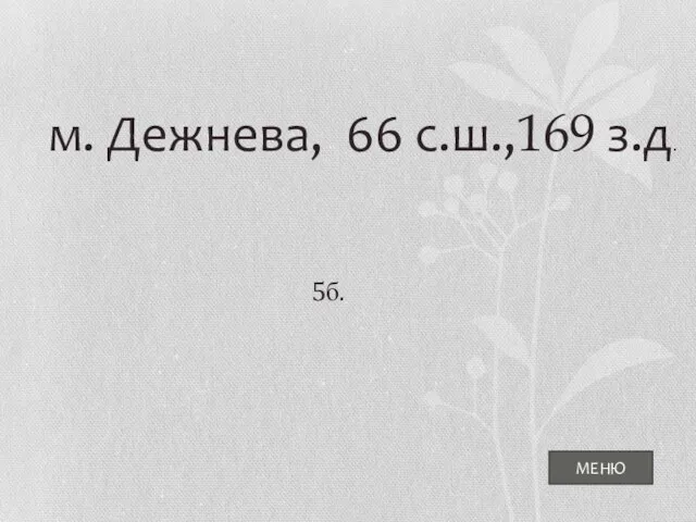 МЕНЮ м. Дежнева, 66 с.ш.,169 з.д. 5б.