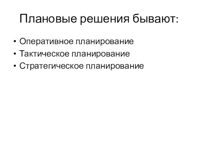 Плановые решения бывают: Оперативное планирование Тактическое планирование Стратегическое планирование