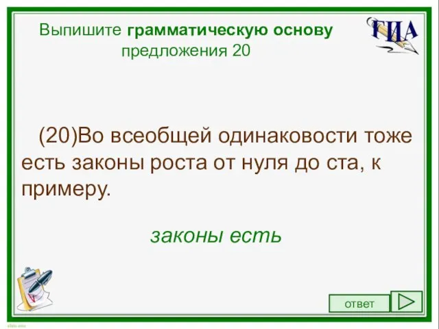 Выпишите грамматическую основу предложения 20 (20)Во всеобщей одинаковости тоже есть законы роста