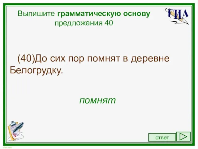 Выпишите грамматическую основу предложения 40 (40)До сих пор помнят в деревне Белогрудку. помнят ответ