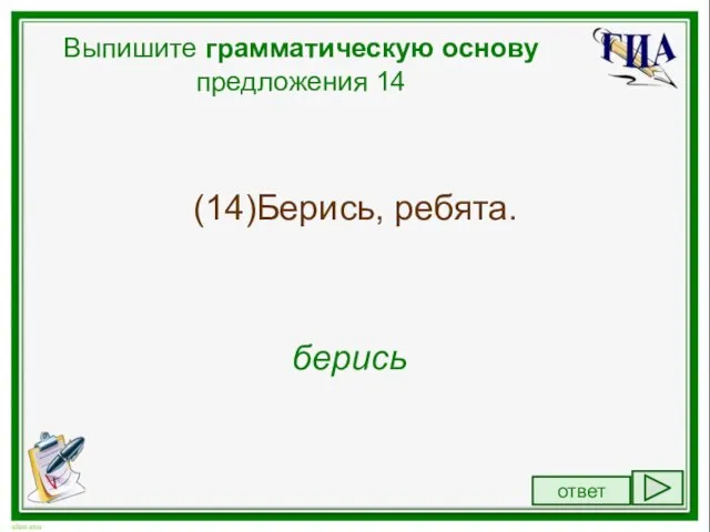 Выпишите грамматическую основу предложения 14 (14)Берись, ребята. берись ответ