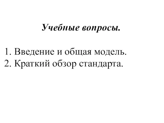 Учебные вопросы. 1. Введение и общая модель. 2. Краткий обзор стандарта.