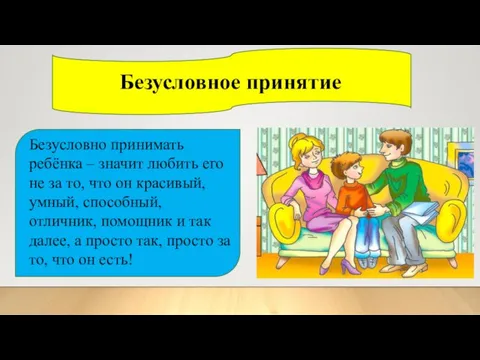 Безусловное принятие Безусловно принимать ребёнка – значит любить его не за то,