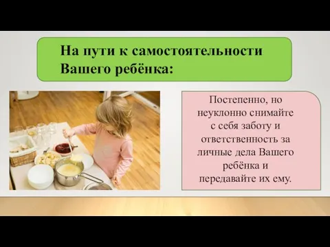 На пути к самостоятельности Вашего ребёнка: Постепенно, но неуклонно снимайте с себя