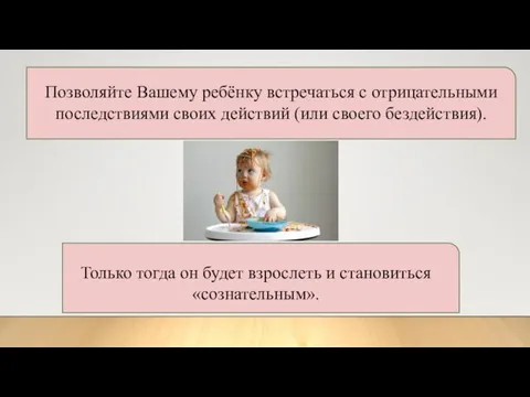 Позволяйте Вашему ребёнку встречаться с отрицательными последствиями своих действий (или своего бездействия).