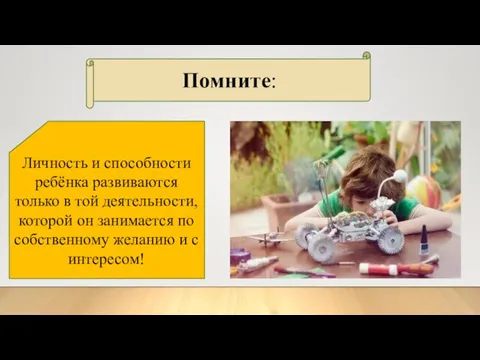 Помните: Личность и способности ребёнка развиваются только в той деятельности, которой он