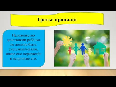 Третье правило: Недовольство действиями ребёнка не должно быть систематическим, иначе оно перерастёт в неприятие его.