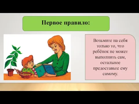 Возьмите на себя только то, что ребёнок не может выполнить сам, остальное