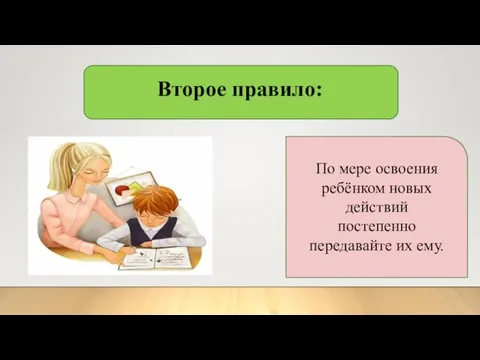 Второе правило: По мере освоения ребёнком новых действий постепенно передавайте их ему.