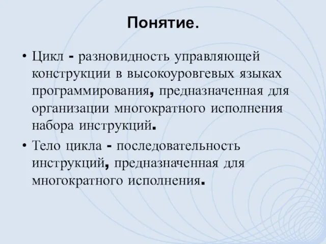 Понятие. Цикл - разновидность управляющей конструкции в высокоуровгевых языках программирования, предназначенная для